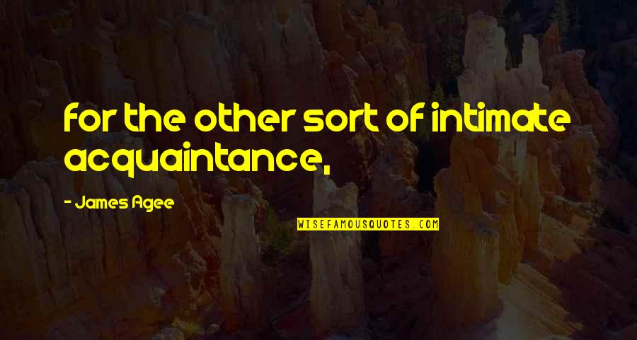 Dremana Quotes By James Agee: for the other sort of intimate acquaintance, Dremana Quotes By James Agee: for the other sort of intimate acquaintance,