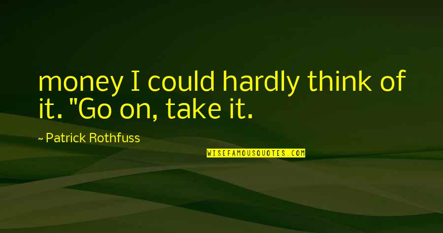 Dreme Quotes By Patrick Rothfuss: money I could hardly think of it. "Go Dreme Quotes By Patrick Rothfuss: money I could hardly think of it. "Go