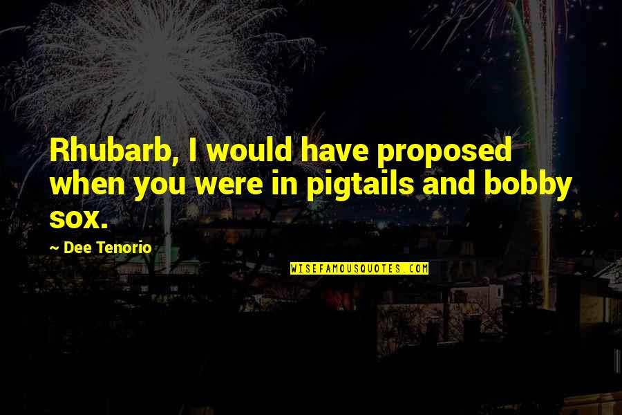 Drenai Quotes By Dee Tenorio: Rhubarb, I would have proposed when you were