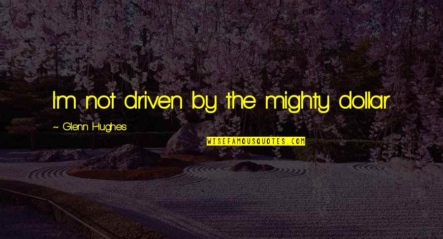 Drenai Quotes By Glenn Hughes: I'm not driven by the mighty dollar.