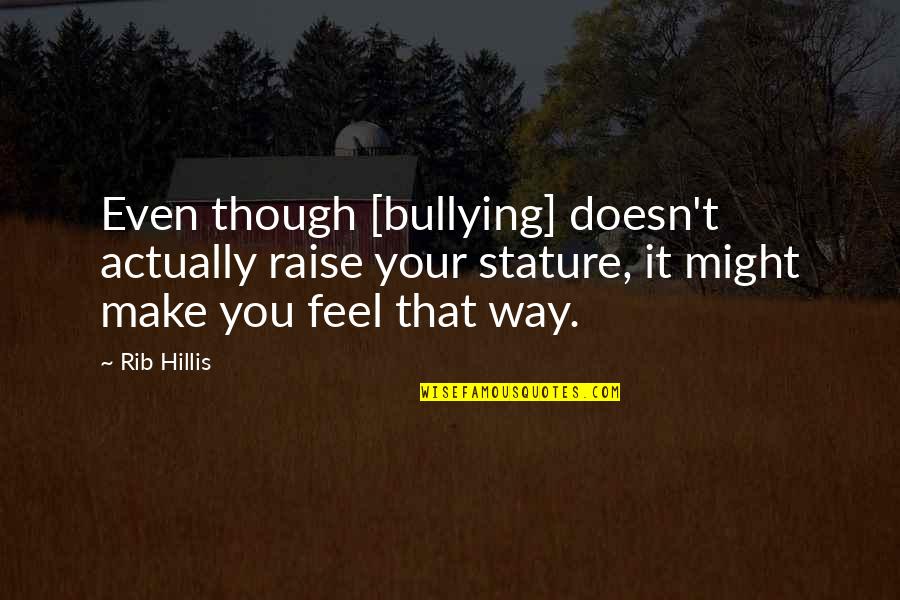 Drenai Quotes By Rib Hillis: Even though [bullying] doesn't actually raise your stature,