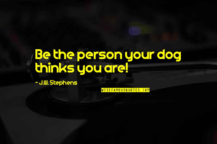 Drenaje Frances Quotes By J.W. Stephens: Be the person your dog thinks you are!