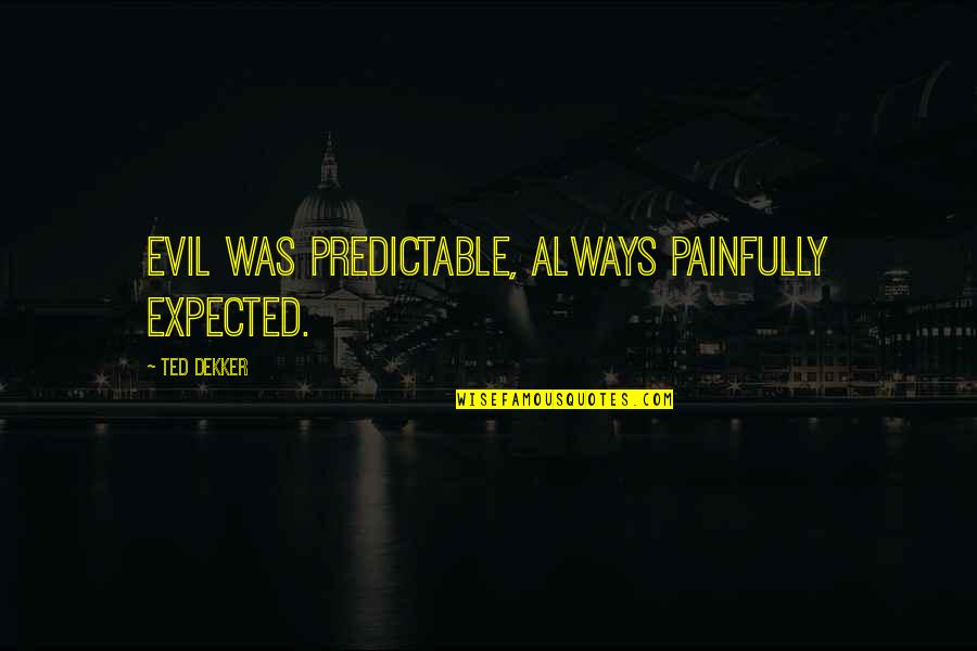Drenaje Frances Quotes By Ted Dekker: Evil was predictable, always painfully expected.