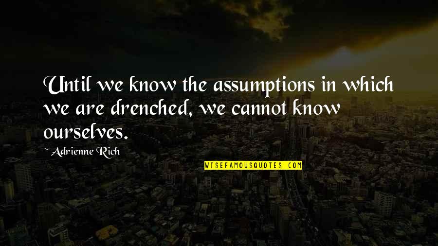 Drenched Quotes By Adrienne Rich: Until we know the assumptions in which we