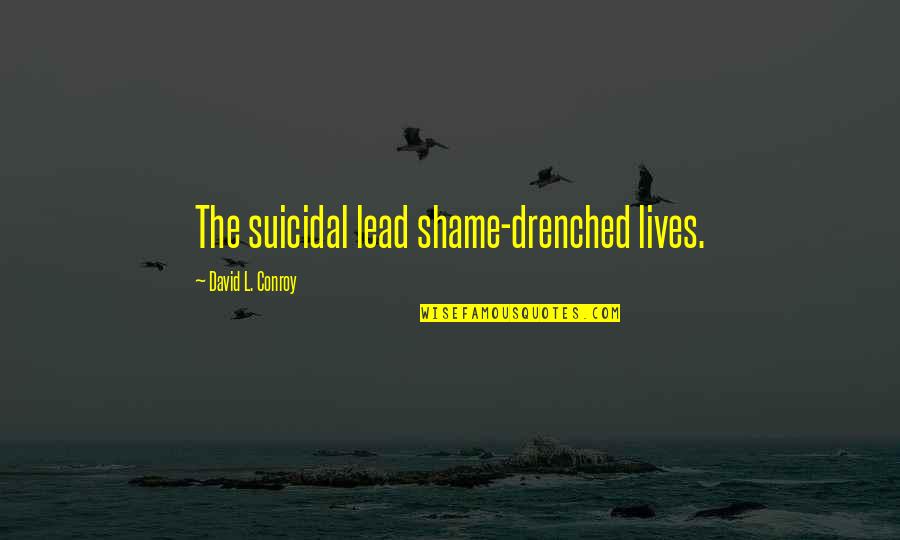 Drenched Quotes By David L. Conroy: The suicidal lead shame-drenched lives.