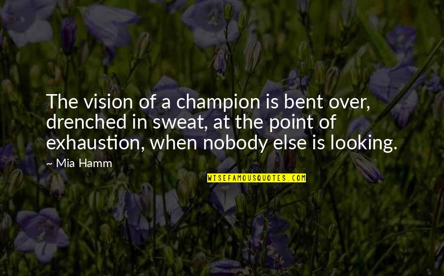 Drenched Quotes By Mia Hamm: The vision of a champion is bent over,