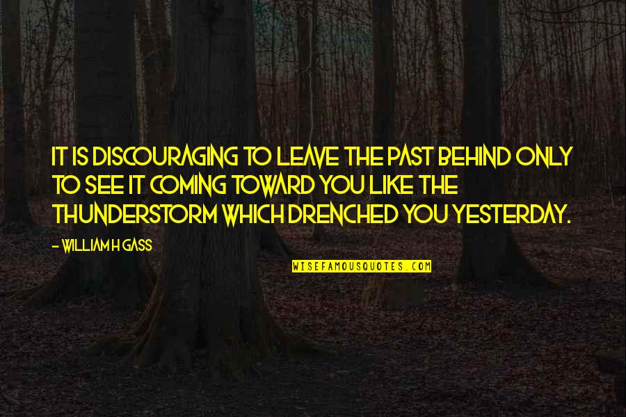 Drenched Quotes By William H Gass: It is discouraging to leave the past behind