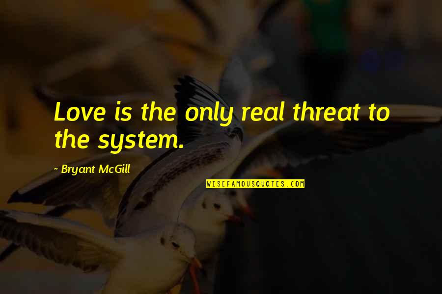 Drenches For Show Quotes By Bryant McGill: Love is the only real threat to the