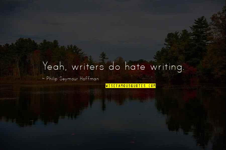 Drenches Quotes By Philip Seymour Hoffman: Yeah, writers do hate writing.