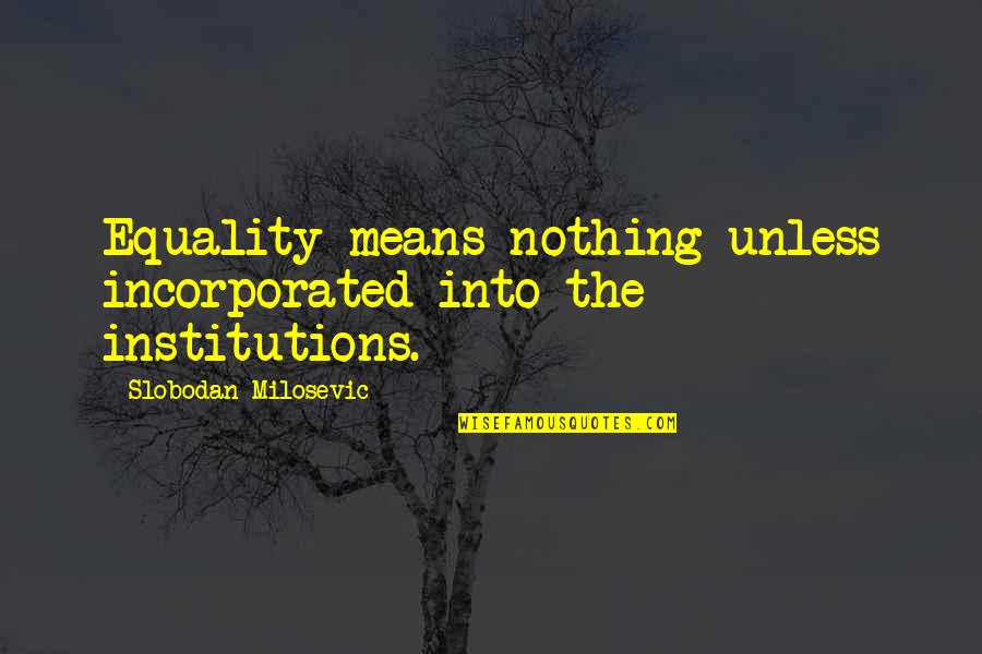 Drenching A Calf Quotes By Slobodan Milosevic: Equality means nothing unless incorporated into the institutions. Drenching A Calf Quotes By Slobodan Milosevic: Equality means nothing unless incorporated into the institutions.