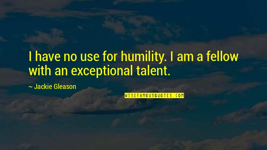 Drennon Moreland Quotes By Jackie Gleason: I have no use for humility. I am