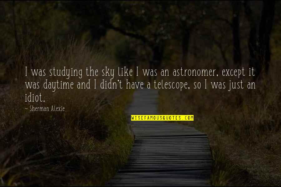 Drennon Moreland Quotes By Sherman Alexie: I was studying the sky like I was