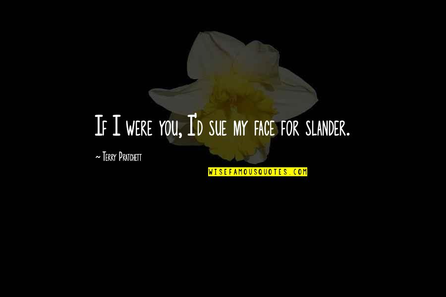 Dreptatea Si Quotes By Terry Pratchett: If I were you, I'd sue my face Dreptatea Si Quotes By Terry Pratchett: If I were you, I'd sue my face