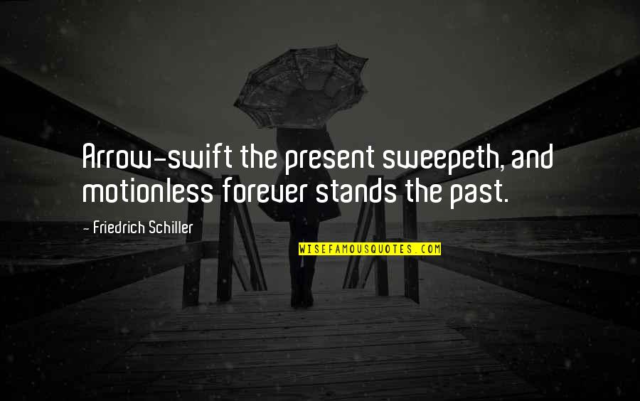 Dreptatea Sociala Quotes By Friedrich Schiller: Arrow-swift the present sweepeth, and motionless forever stands Dreptatea Sociala Quotes By Friedrich Schiller: Arrow-swift the present sweepeth, and motionless forever stands