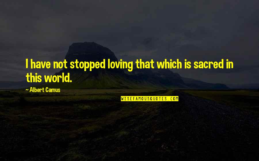 Dreptunghi Quotes By Albert Camus: I have not stopped loving that which is