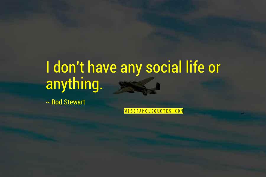 Dreqi I Quotes By Rod Stewart: I don't have any social life or anything.