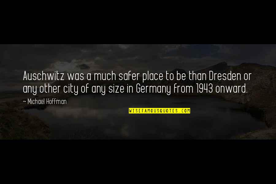Dresden Germany Quotes By Michael Hoffman: Auschwitz was a much safer place to be