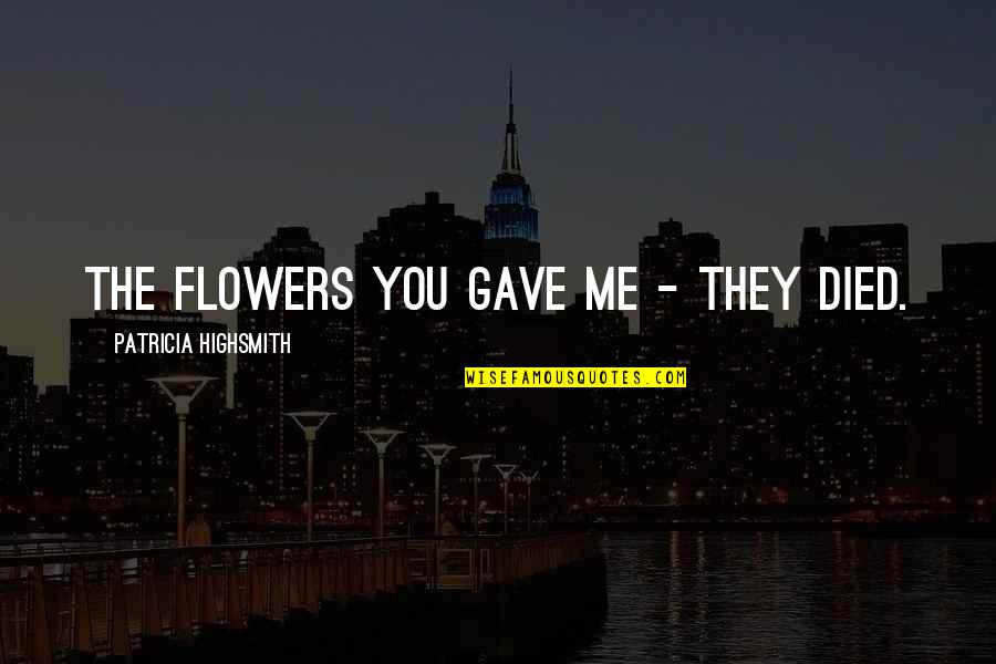 Dresdenia Quotes By Patricia Highsmith: The flowers you gave me - they died.