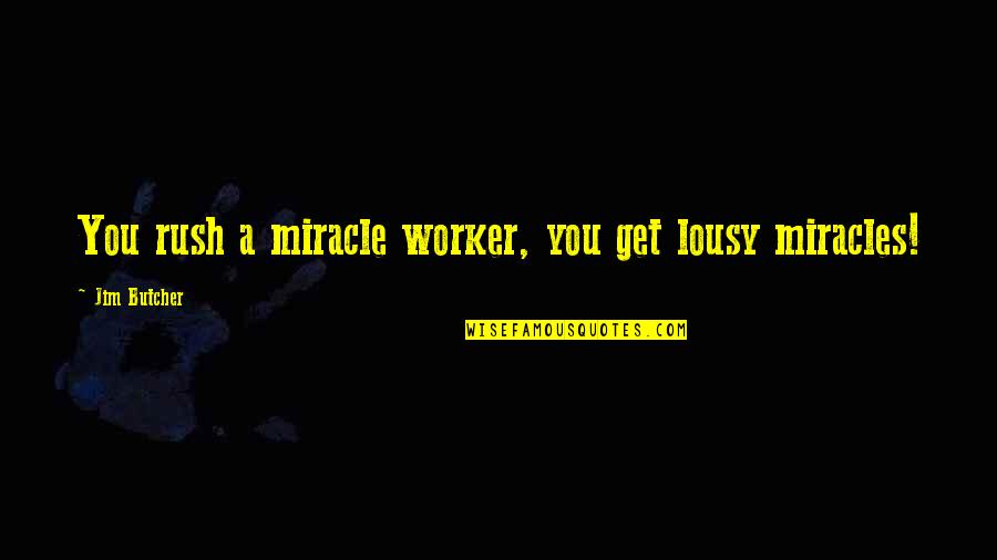 Dresden's Quotes By Jim Butcher: You rush a miracle worker, you get lousy Dresden's Quotes By Jim Butcher: You rush a miracle worker, you get lousy
