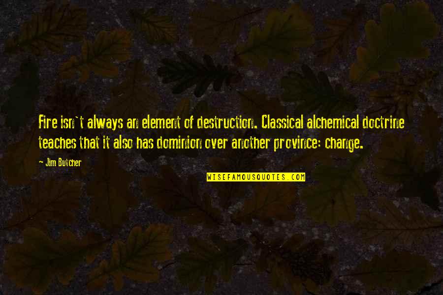 Dresden's Quotes By Jim Butcher: Fire isn't always an element of destruction. Classical Dresden's Quotes By Jim Butcher: Fire isn't always an element of destruction. Classical