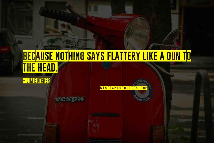 Dresden's Quotes By Jim Butcher: Because nothing says flattery like a gun to Dresden's Quotes By Jim Butcher: Because nothing says flattery like a gun to