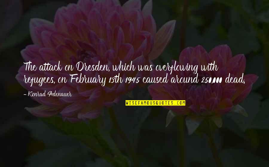 Dresden's Quotes By Konrad Adenauer: The attack on Dresden, which was overflowing with Dresden's Quotes By Konrad Adenauer: The attack on Dresden, which was overflowing with