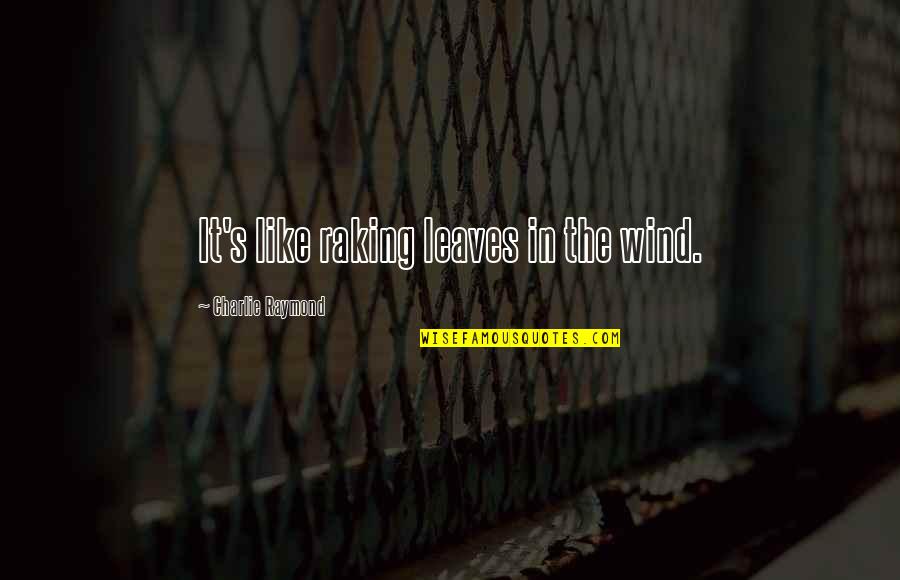 Dresdner Zwinger Quotes By Charlie Raymond: It's like raking leaves in the wind. Dresdner Zwinger Quotes By Charlie Raymond: It's like raking leaves in the wind.