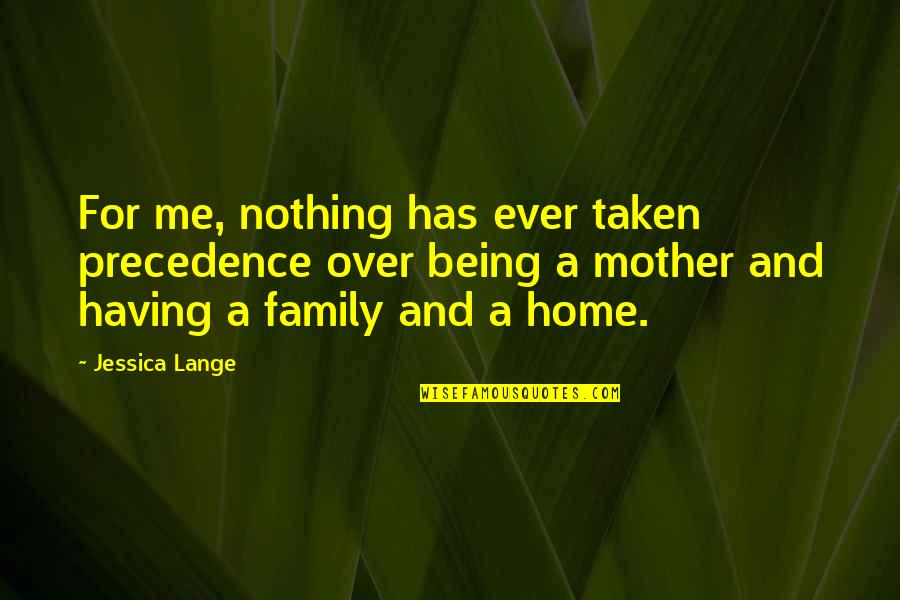 Dresgr Quotes By Jessica Lange: For me, nothing has ever taken precedence over Dresgr Quotes By Jessica Lange: For me, nothing has ever taken precedence over
