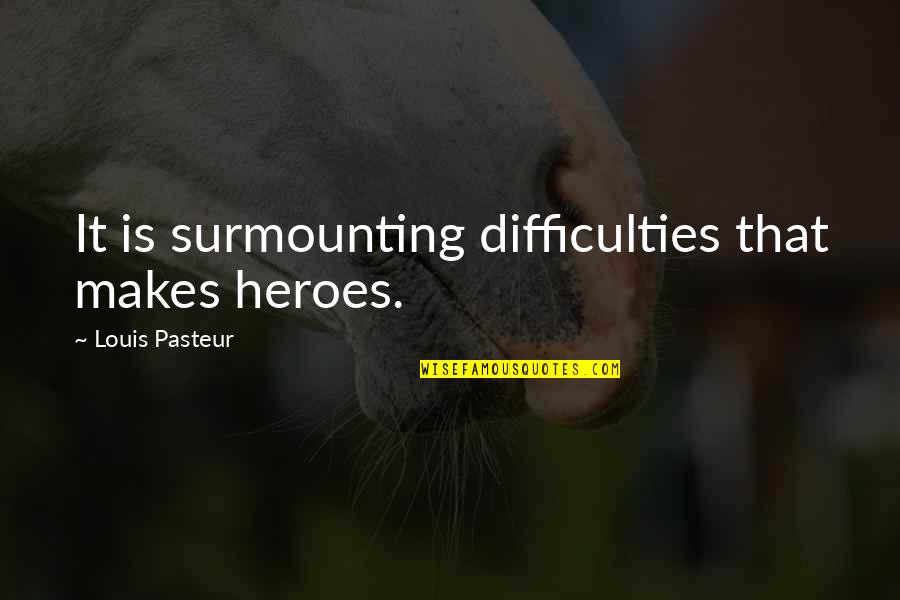 Dreskin Sheds Quotes By Louis Pasteur: It is surmounting difficulties that makes heroes.