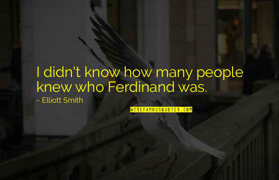 Dresnok English Quotes By Elliott Smith: I didn't know how many people knew who Dresnok English Quotes By Elliott Smith: I didn't know how many people knew who
