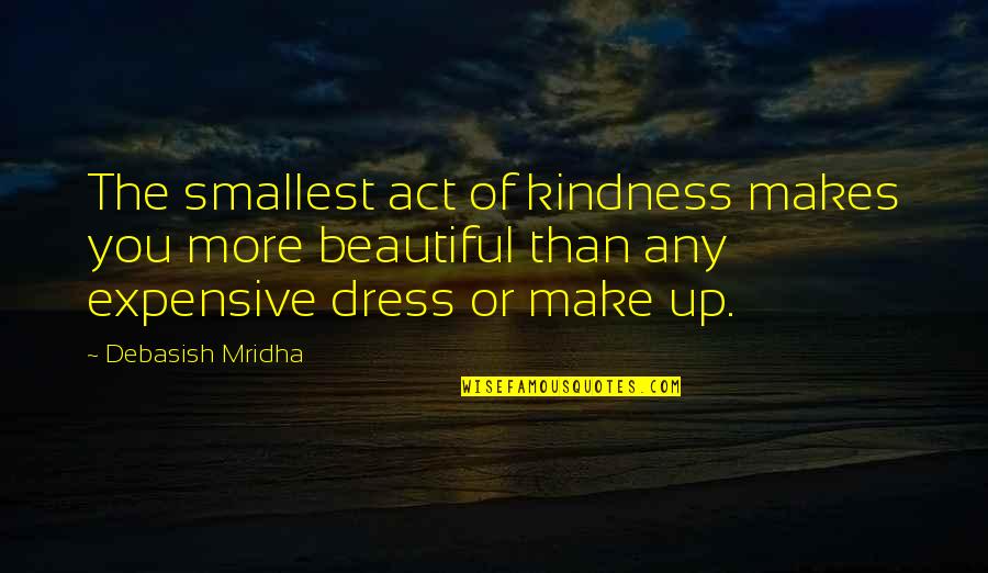 Dress Beautiful Quotes By Debasish Mridha: The smallest act of kindness makes you more
