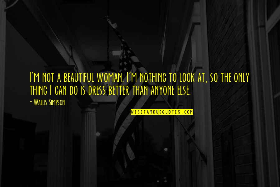 Dress Beautiful Quotes By Wallis Simpson: I'm not a beautiful woman. I'm nothing to