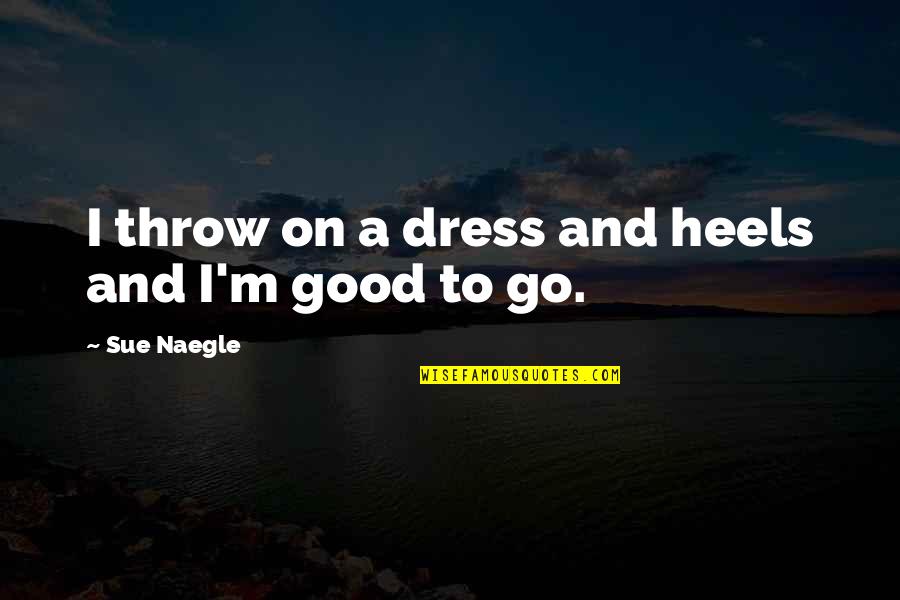 Dress Good Quotes By Sue Naegle: I throw on a dress and heels and