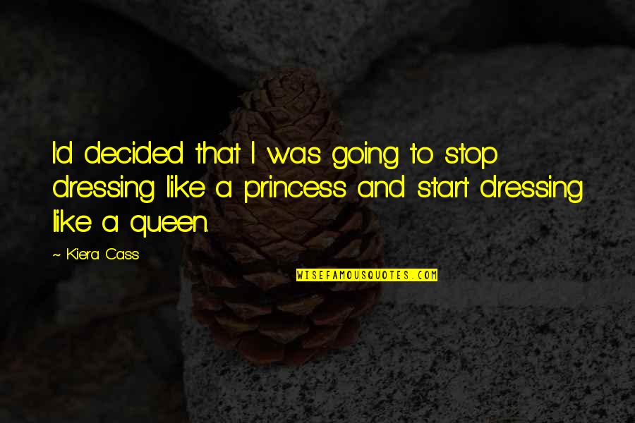 Dress Like A Princess Quotes By Kiera Cass: I'd decided that I was going to stop