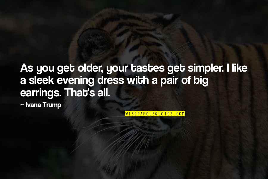 Dress Like Quotes By Ivana Trump: As you get older, your tastes get simpler.