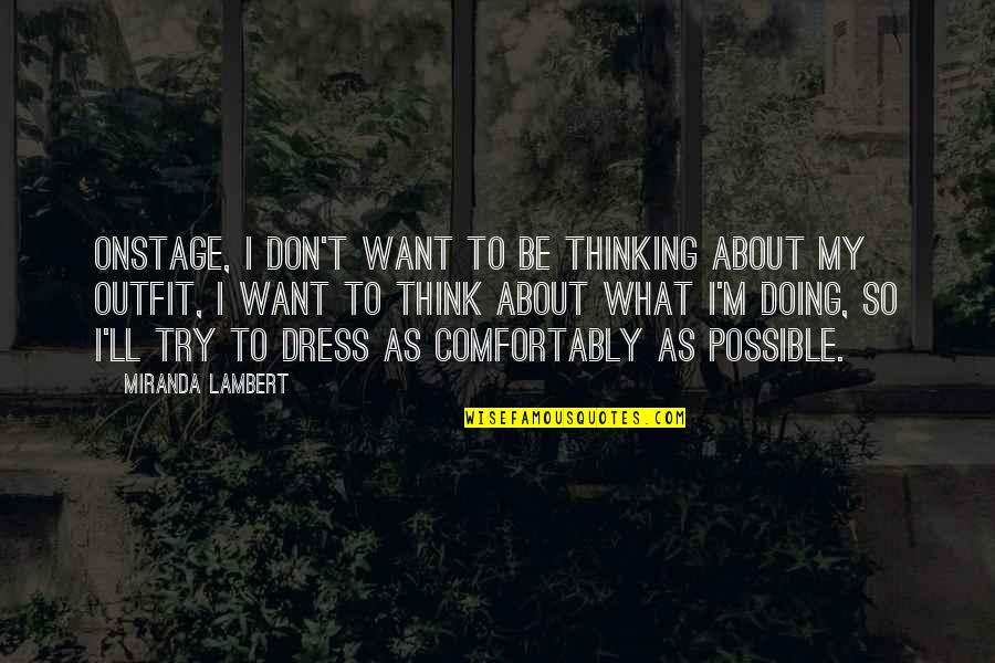 Dress Quotes By Miranda Lambert: Onstage, I don't want to be thinking about