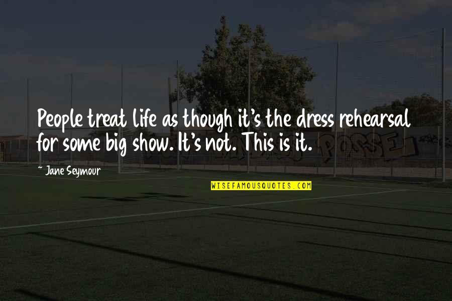 Dress Rehearsal Quotes By Jane Seymour: People treat life as though it's the dress