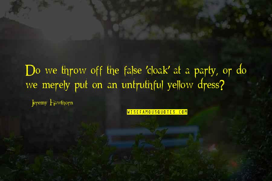 Dress Up Party Quotes By Jeremy Hawthorn: Do we throw off the false 'cloak' at