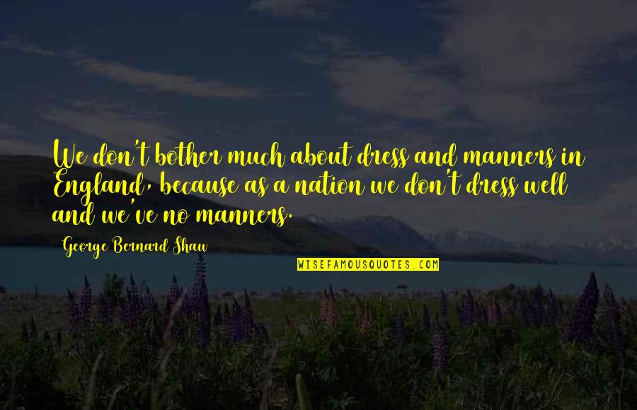Dress Up Well Quotes By George Bernard Shaw: We don't bother much about dress and manners