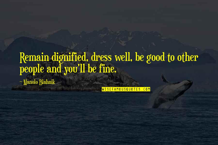Dress Up Well Quotes By Manolo Blahnik: Remain dignified, dress well, be good to other