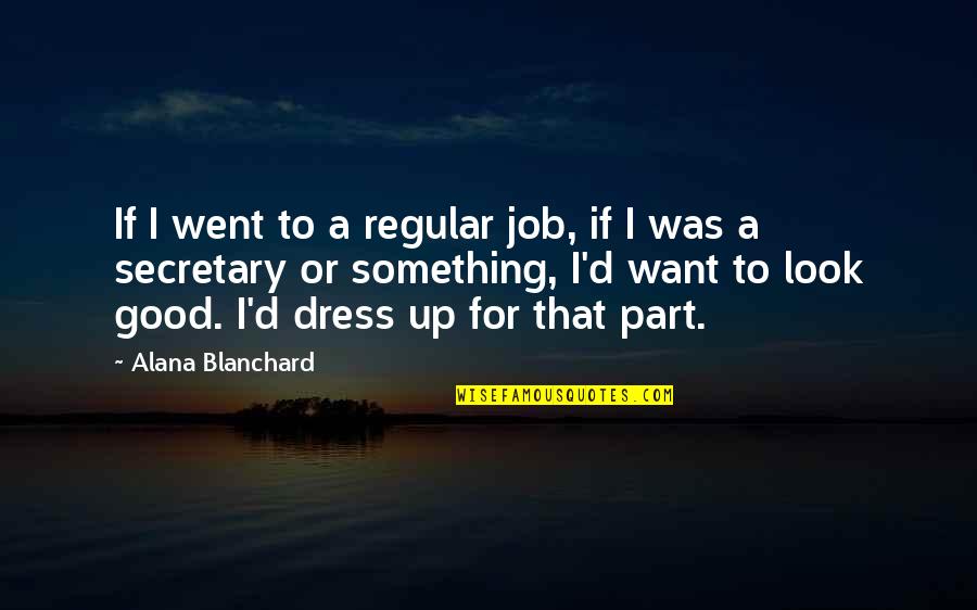 Dress'd Quotes By Alana Blanchard: If I went to a regular job, if