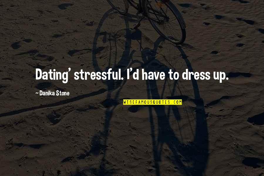 Dress'd Quotes By Danika Stone: Dating' stressful. I'd have to dress up.