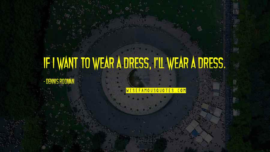 Dress'd Quotes By Dennis Rodman: If I want to wear a dress, I'll