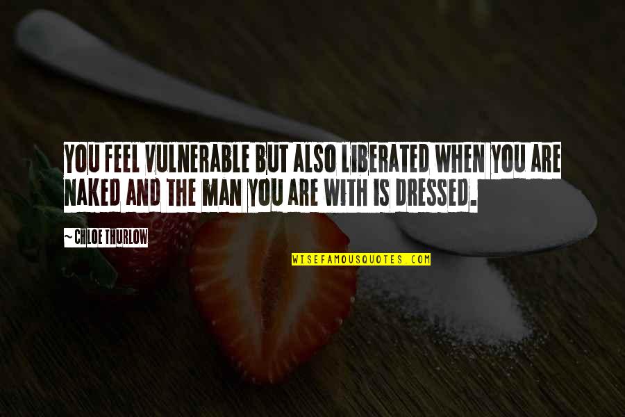 Dressed Man Quotes By Chloe Thurlow: You feel vulnerable but also liberated when you Dressed Man Quotes By Chloe Thurlow: You feel vulnerable but also liberated when you