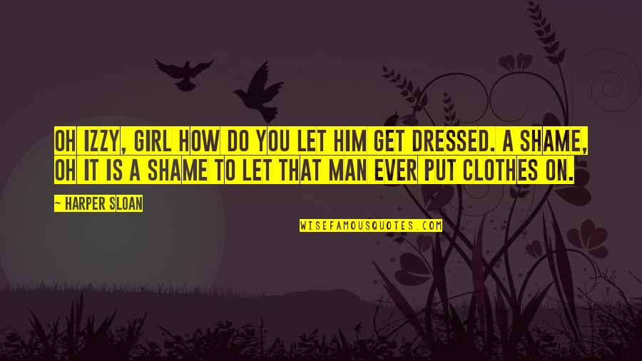 Dressed Man Quotes By Harper Sloan: Oh Izzy, girl how do you let him
