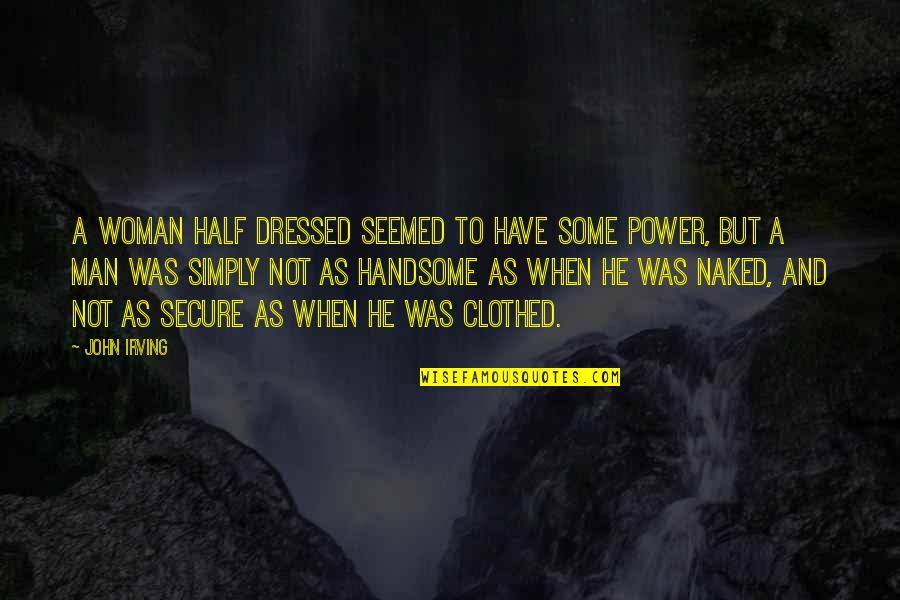 Dressed Man Quotes By John Irving: A woman half dressed seemed to have some Dressed Man Quotes By John Irving: A woman half dressed seemed to have some