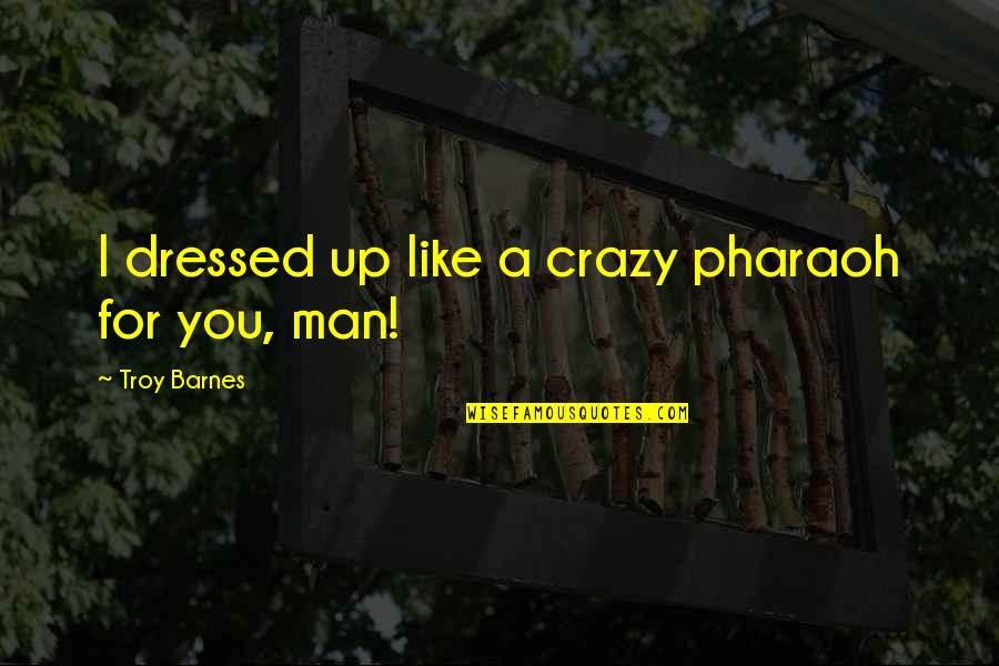Dressed Man Quotes By Troy Barnes: I dressed up like a crazy pharaoh for Dressed Man Quotes By Troy Barnes: I dressed up like a crazy pharaoh for