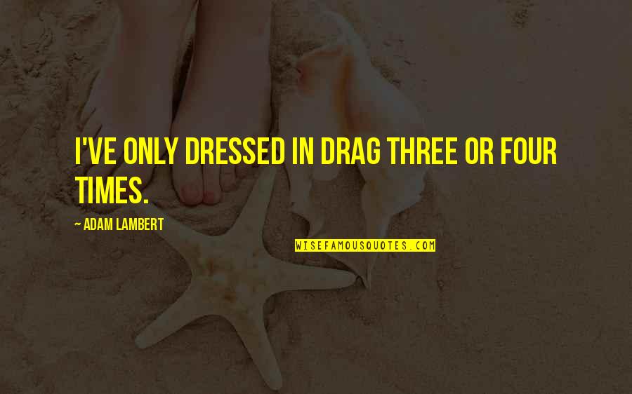 Dressed Quotes By Adam Lambert: I've only dressed in drag three or four Dressed Quotes By Adam Lambert: I've only dressed in drag three or four