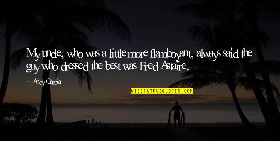 Dressed Quotes By Andy Garcia: My uncle, who was a little more flamboyant, Dressed Quotes By Andy Garcia: My uncle, who was a little more flamboyant,