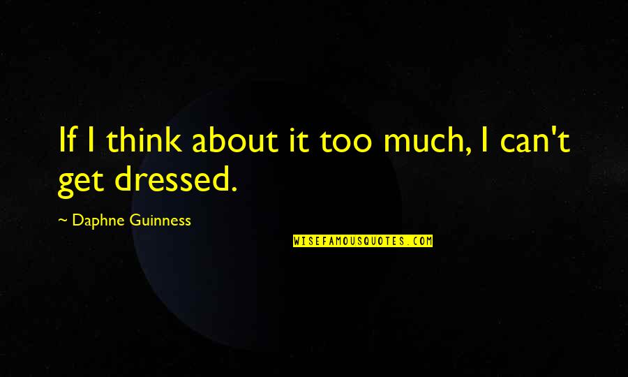Dressed Quotes By Daphne Guinness: If I think about it too much, I Dressed Quotes By Daphne Guinness: If I think about it too much, I